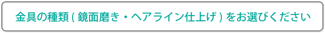 金具の種類（鏡面磨き・ヘアライン仕上げ）をお選びください