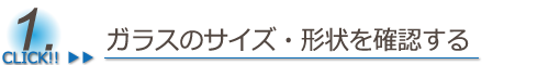 ガラスのサイズ・形状を確認する