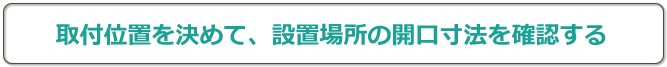 取付位置を決めて設置場所の開口寸法を確認する