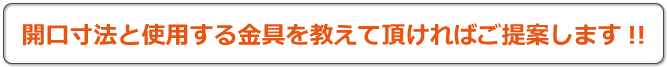 開口寸法と使用する金具を教えていただければご提案します